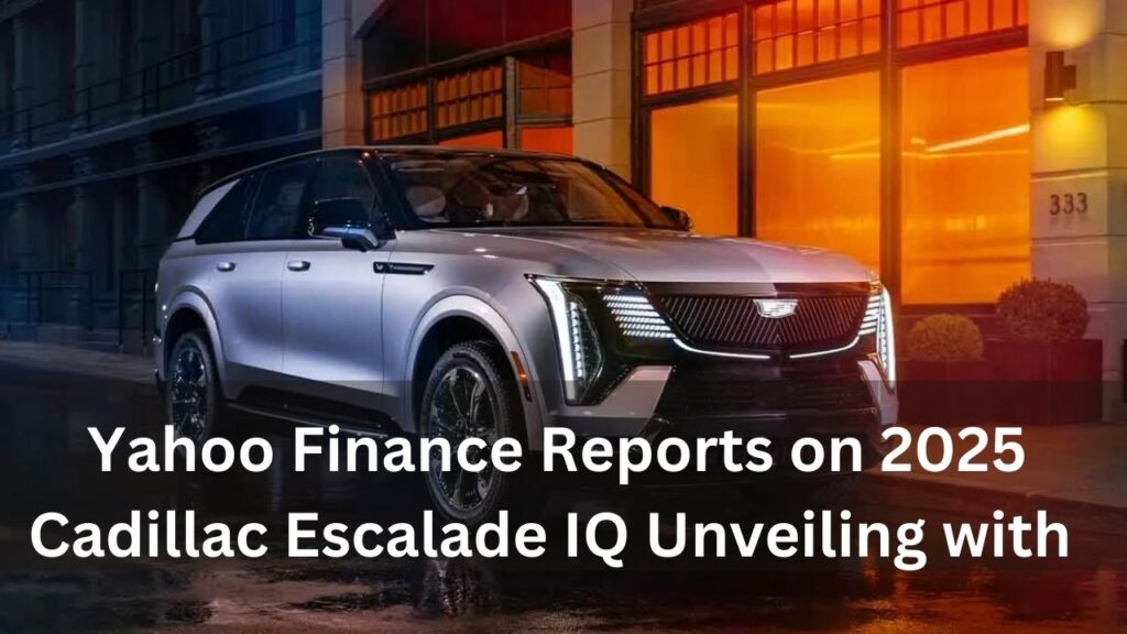 Yahoo Finance Reports on 2025 Cadillac Escalade IQ Unveiling with 
