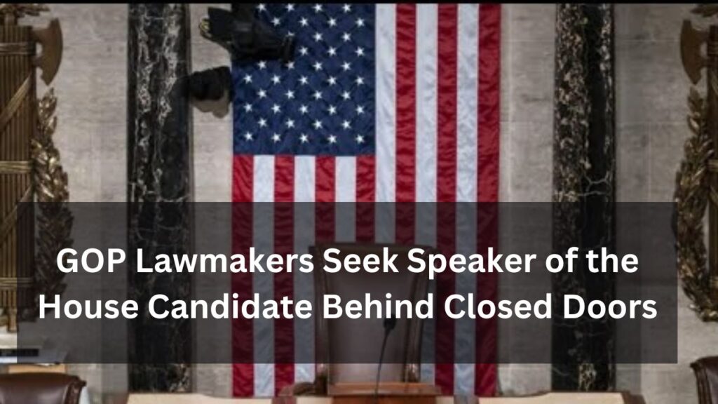 GOP Lawmakers Seek Speaker of the House Candidate Behind Closed Doors